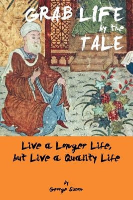 Grab Life by the Tale: Live a Longer Life, But Live a Quality Life by Simon, George