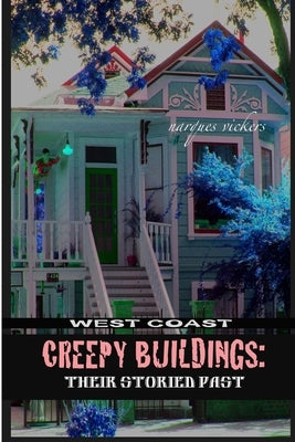 West Coast Creepy Buildings: Their Storied Past by Vickers, Marques