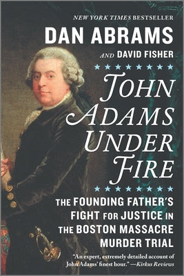 John Adams Under Fire: The Founding Father's Fight for Justice in the Boston Massacre Murder Trial by Abrams, Dan