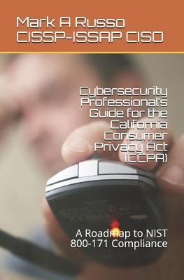 Cybersecurity Professional's Guide for the California Consumer Privacy Act (CCPA): A Roadmap to NIST 800-171 Compliance by Russo Cissp-Issap Ciso, Mark a.