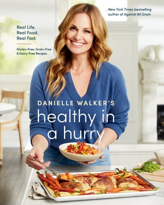 Danielle Walker's Healthy in a Hurry: Real Life. Real Food. Real Fast. [A Gluten-Free, Grain-Free & Dairy-Free Cookbook] by Walker, Danielle