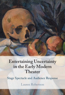 Entertaining Uncertainty in the Early Modern Theater: Stage Spectacle and Audience Response by Robertson, Lauren
