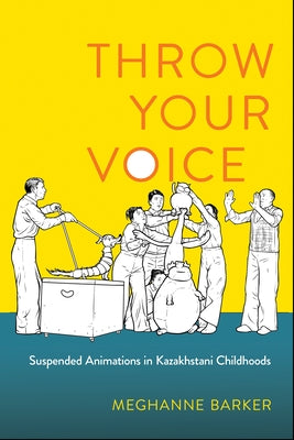 Throw Your Voice: Suspended Animations in Kazakhstani Childhoods by Barker, Meghanne