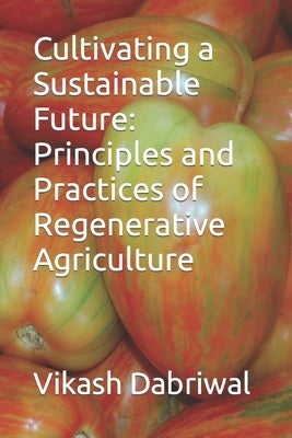 Cultivating a Sustainable Future: Principles and Practices of Regenerative Agriculture by Dabriwal, Vikash