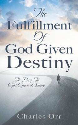 The Fulfillment Of God Given Destiny: The Press To God Given Destiny by Orr, Charles