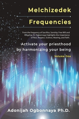 Melchizedek Frequencies: Activate your priesthood by harmonizing your being by Ogbonnaya, Adonijah O.