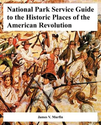National Park Service Guide to the Historic Places of the American Revolution by Murfin, James V.