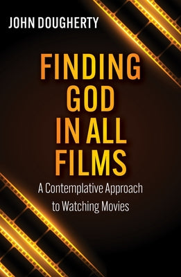 Finding God in All Films: A Contemplative Approach to Watching Movies by Dougherty, John