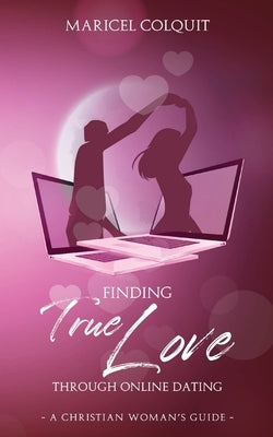 Finding True Love Through Online Dating: A Christian Woman's Guide by Colquit, Maricel