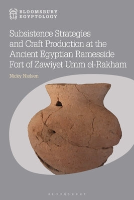 Subsistence Strategies and Craft Production at the Ancient Egyptian Ramesside Fort of Zawiyet Umm el-Rakham by Nielsen, Nicky