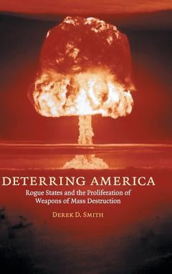 Deterring America: Rogue States and the Proliferation of Weapons of Mass Destruction by Smith, Derek D.