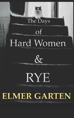 The Days of Hard Women & Rye by Garten, Elmer