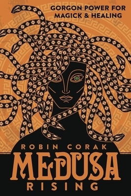 Medusa Rising: Gorgon Power for Magick and Healing by Corak, Robin