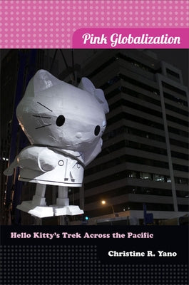 Pink Globalization: Hello Kitty's Trek across the Pacific by Yano, Christine R.