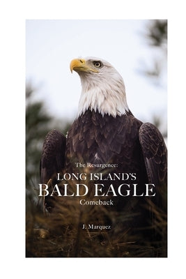 "The Resurgence: Long Island's Bald Eagle Comeback" "The Resurgence: Long Island's Bald Eagle Comeback", EAGLE BOOKS, NATURE BOOKS, LEISURE BOOKS, CHI by Marquez, J.