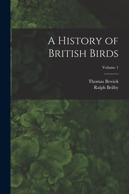 A History of British Birds; Volume 1 by Bewick, Thomas
