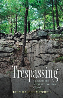 Trespassing: An Inquiry Into the Private Ownership of Land by Mitchell, John Hanson