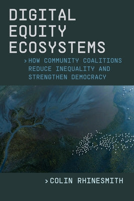 Digital Equity Ecosystems: How Community Coalitions Reduce Inequality and Strengthen Democracy by Rhinesmith, Colin