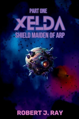 Xelda Shield Maiden of Arp: Part One by Ray, Robert J.