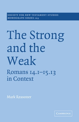 The Strong and the Weak: Romans 14.1-15.13 in Context by Reasoner, Mark