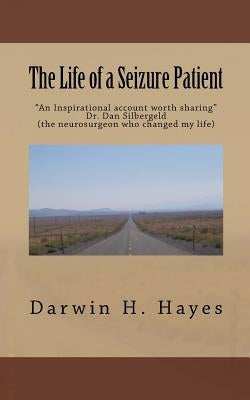 The Life of a Seizure Patient: This story is a look at the things that can happen when you are dealing with the effects of seizures. These effects wi by Hayes, Darwin H.