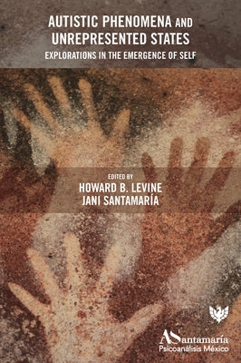 Autistic Phenomena and Unrepresented States: Explorations in the Emergence of Self by Levine, Howard B.