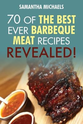 Barbecue Cookbook: 70 Time Tested Barbecue Meat Recipes....Revealed! by Michaels, Samantha