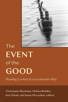 The Event of the Good: Reading Levinas in a Levinasian Way by Buckman, Christopher
