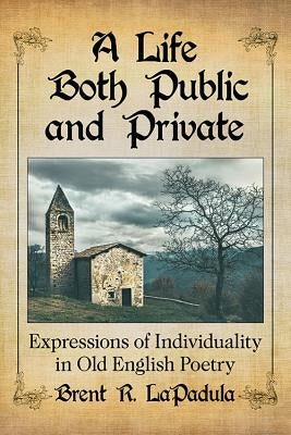A Life Both Public and Private: Expressions of Individuality in Old English Poetry by Lapadula, Brent R.