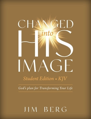 Changed into His Image Student Edition (KJV): God's Plan for Transforming Your Life by Berg, Jim