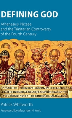 Defining God: Athanasius, Nicaea and the Trinitarian Controversy of the Fourth Century by Whitworth, Patrick