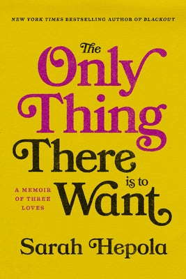 The Only Thing There Is to Want: A Memoir of Three Loves by Hepola, Sarah