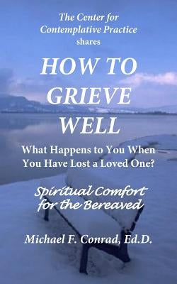 How to Grieve Well: What Happens To You When You Have Lost a Loved One? by Conrad, Michael F.