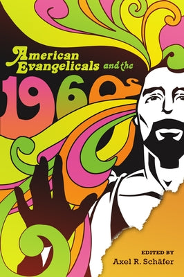 American Evangelicals and the 1960s by Schäfer, Axel R.