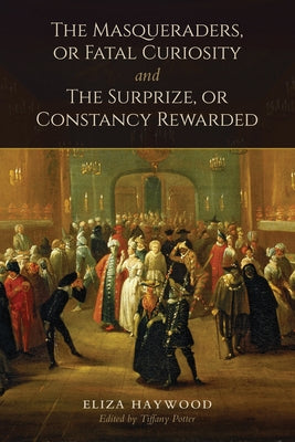 The Masqueraders, or Fatal Curiosity and The Surprize, or Constancy Rewarded by Haywood, Eliza