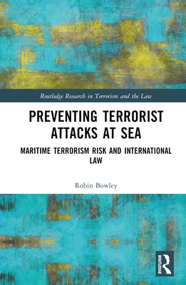 Preventing Terrorist Attacks at Sea: Maritime Terrorism Risk and International Law by Bowley, Robin
