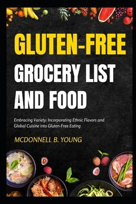 Gluten-Free Grocery List and Food: Embracing Variety: Incorporating Ethnic Flavors and Global Cuisine into Gluten-Free Eating by Young, McDonnell B.