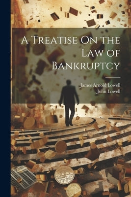 A Treatise On the Law of Bankruptcy by Lowell, John