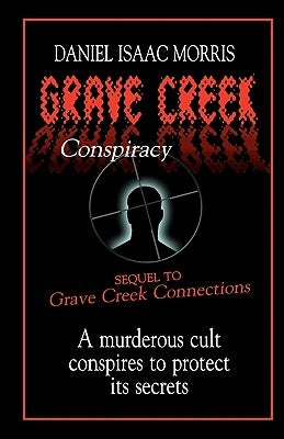 Grave Creek Conspiracy: A sequel to "Grave Creek Connections." A murderous cult conspires to protect its secrets by Morris, Daniel Isaac