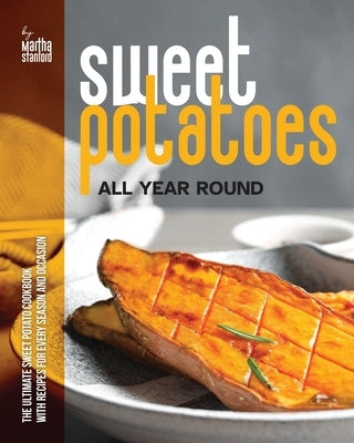 Sweet Potatoes All Year Round: The Ultimate Sweet Potato Cookbook with Recipes for Every Season and Occasion by Stanford, Martha