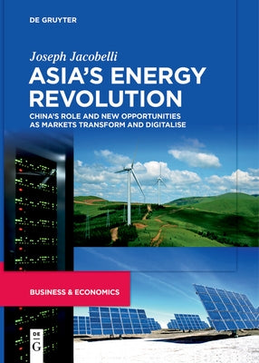 Asia's Energy Revolution: China's Role and New Opportunities as Markets Transform and Digitalise by Jacobelli, Joseph