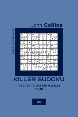 Killer Sudoku - 120 Easy To Master Puzzles 10x10 - 8 by Collins, John
