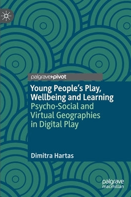 Young People's Play, Wellbeing and Learning: Psycho-Social and Virtual Geographies in Digital Play by Hartas, Dimitra