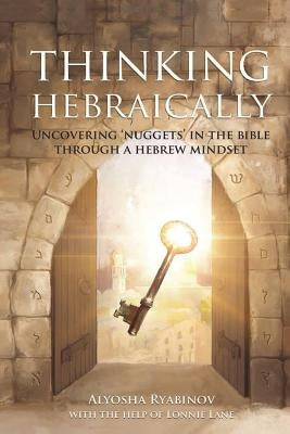 Thinking Hebraically: Uncovering Nuggets in the Bible Through A Hebrew Mindset by Ryabinov, Alyosha