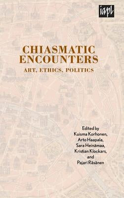 Chiasmatic Encounters: Art, Ethics, Politics by Korhonen, Kuisma