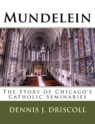 Mundelein: The Story of Chicago's Catholic Seminaries by Driscoll, Dennis J.