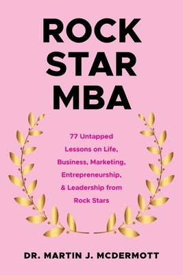 Rock Star MBA: 77 Untapped Lessons on Life, Business, Marketing, Entrepreneurship, & Leadership from Rock Stars by McDermott, Martin J.