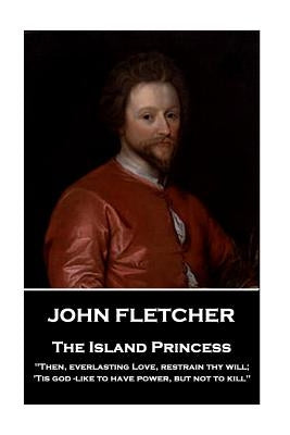 John Fletcher - The Island Princess: "Then, everlasting Love, restrain thy will; 'Tis god -like to have power, but not to kill" by Fletcher, John