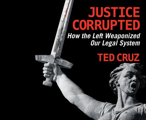 Justice Corrupted: How the Left Weaponized Our Legal System by Cruz, Ted