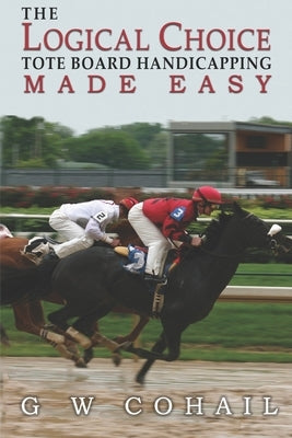 The Logical Choice: Toteboard Handicapping Made Easy by Cohail, G. W.
